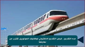 مدة التقديم.. فرص التقديم الإلكتروني لوظائف المونوريل تقترب من نهايتها